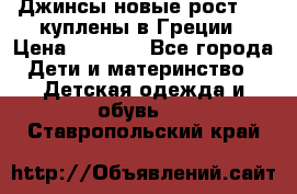 Джинсы новые рост 116 куплены в Греции › Цена ­ 1 000 - Все города Дети и материнство » Детская одежда и обувь   . Ставропольский край